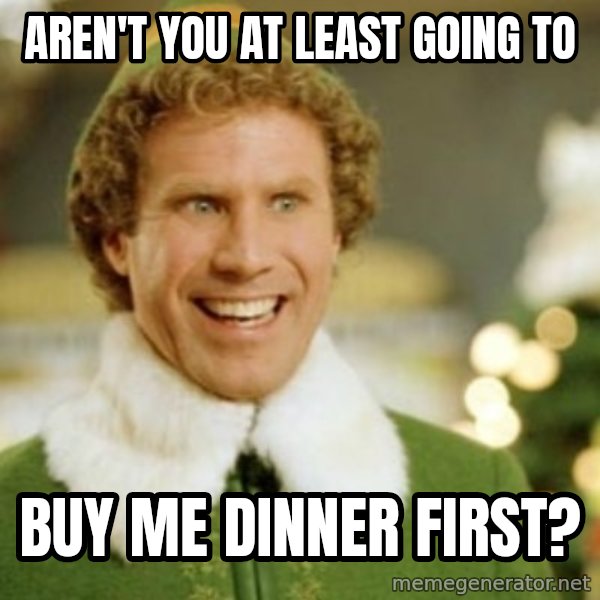 Buddy the Elf meme: Aren't you at least going to / buy me dinner first?