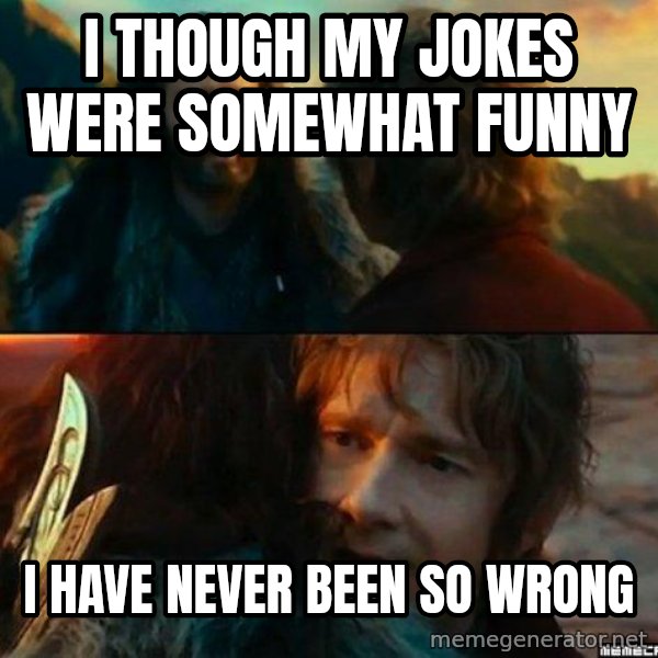 Never Have I Been So Wrong meme: I though my jokes were somewhat funny / I have never been so wrong