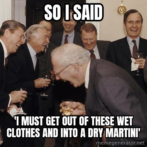 So Then I Said... meme: So I said / 'I must get out of these wet clothes and into a dry martini'