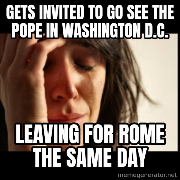 First World Problems meme: Gets invited to go see the Pope in Washington D.C. / Leaving for Rome the same day