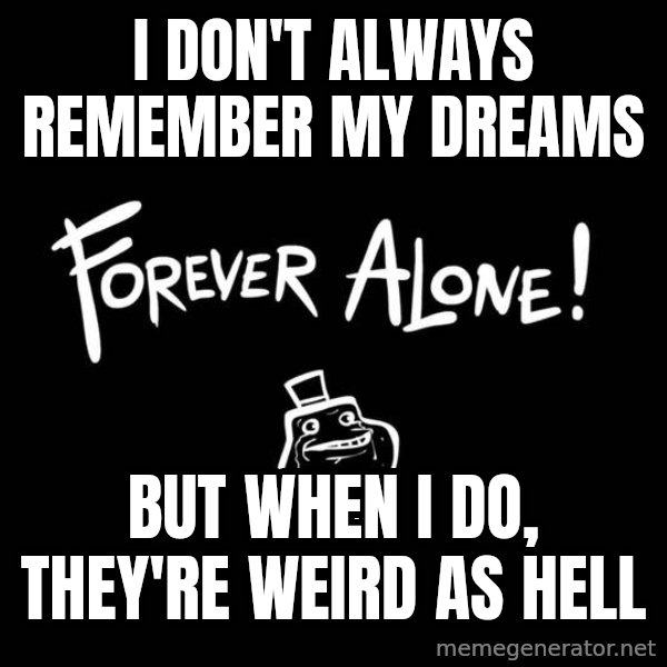 The Most Interesting Man In The World meme: I don't always remember my dreams / But when I do, they're weird as hell