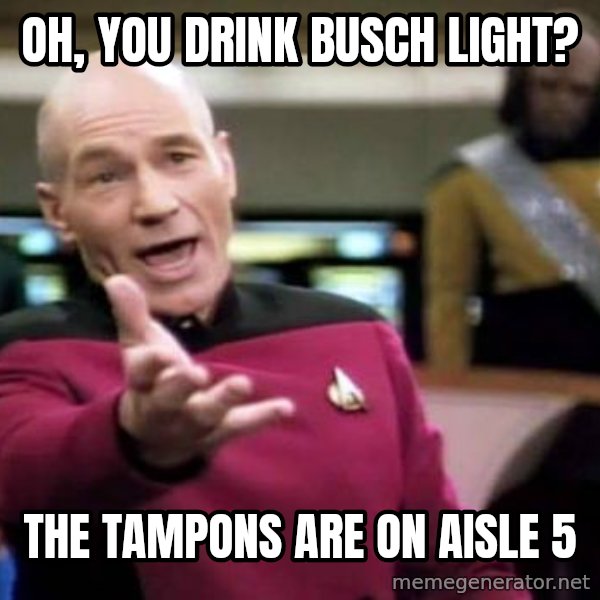 Picard Wtf meme: Oh, you drink busch light? / The tampons are on aisle 5