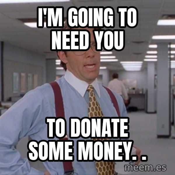 Office Space Meme Blank meme: I'm going to need you / to donate some money. .