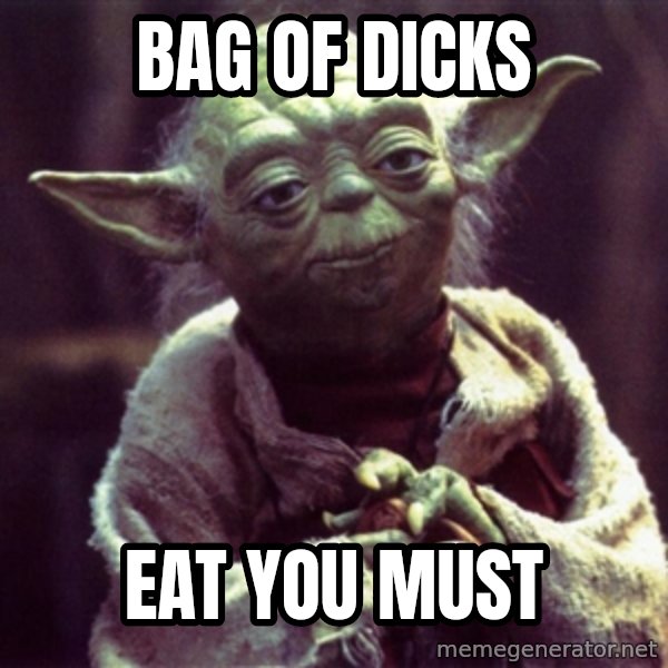 Yoda meme: bag of dicks / eat you must