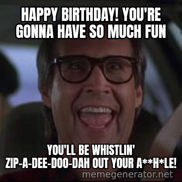 Chevy Chase Christmas Vacation meme: Happy Birthday! You're gonna have so much Fun / You'll be whistlin' zip-a-dee-doo-dah out your a**h*le!