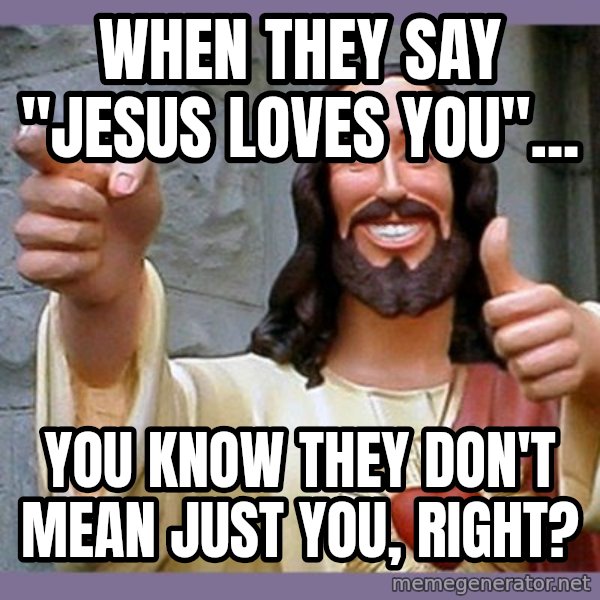 buddy jesus meme: When they say "Jesus Loves You"... / You know they don't mean JUST you, right?