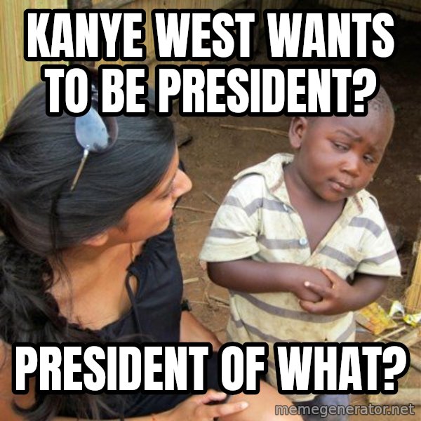 Skeptical 3rd World Kid meme: kanye west wants to be president? / president of what?