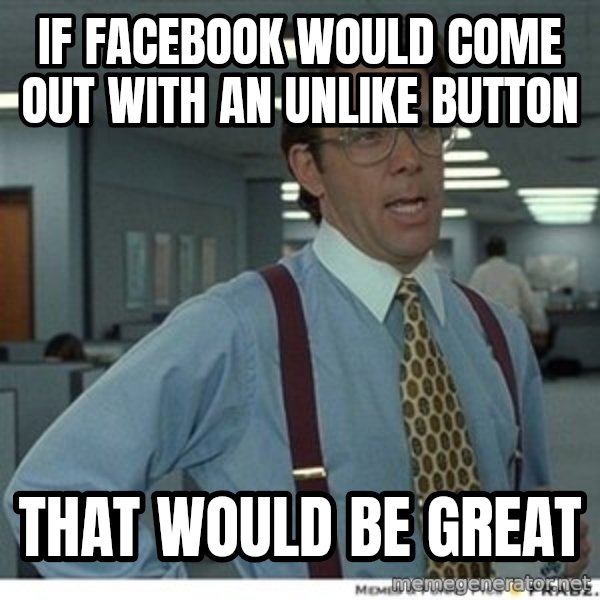 Office Space That Would Be Great meme: if facebook would come out with an unlike button / that would be great