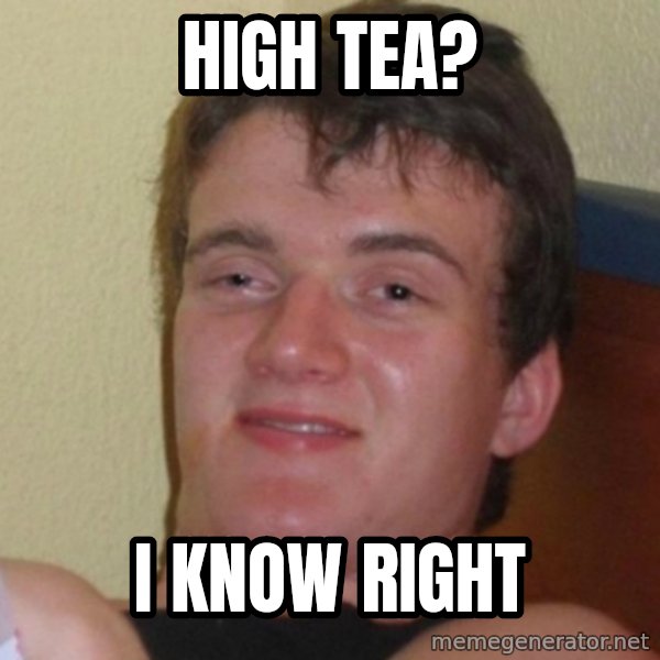 Really Stoned Guy meme: High tea? / I know right