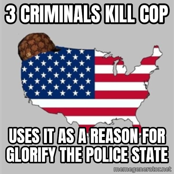 Scumbag America2 meme: 3 criminals kill cop / uses it as a reason for glorify the police state