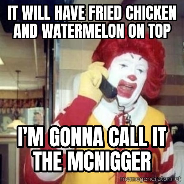 Ronald Mcdonald Call meme: It will have fried chicken and watermelon on top / I'm gonna call it the McNigger