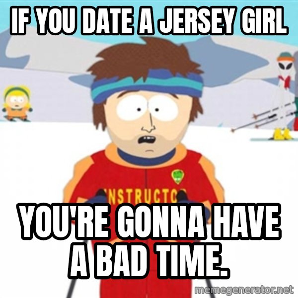 SouthPark Bad Time meme meme: If you date a Jersey Girl / You're gonna have a bad time.