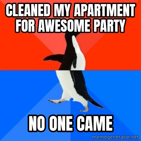 Socially Awesome Awkward Penguin meme: Cleaned my apartment for awesome party / No one came