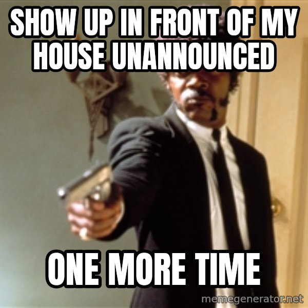 Samuel L Jackson meme: Show up in front of my house unannounced / One more time