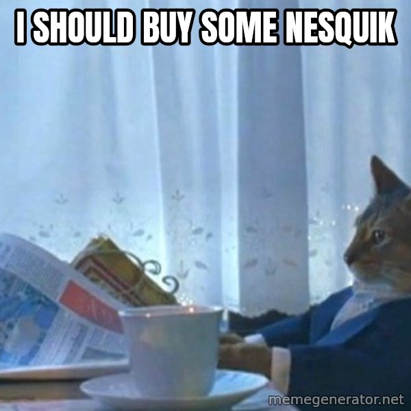 newspaper cat realization meme: I should buy some nesquik