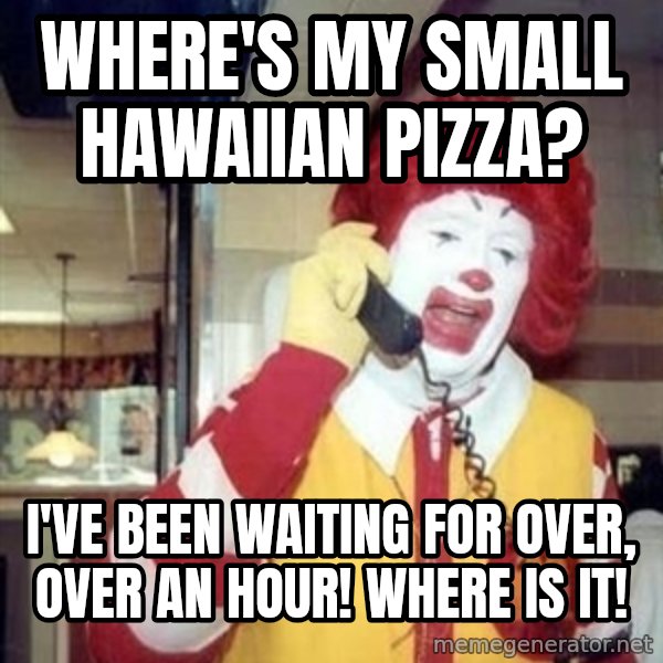 Ronald Mcdonald Call meme: Where's my small hawaiian pizza? / i've been waiting for over, over an hour! where is it!