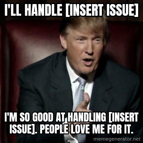 Donald Trump meme: I'll handle [insert issue] / I'm so good at handling [insert issue]. People love me for it.