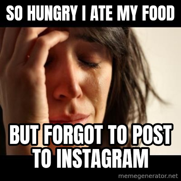 crying girl sad meme: so hungry i ate my food / but forgot to post to instagram