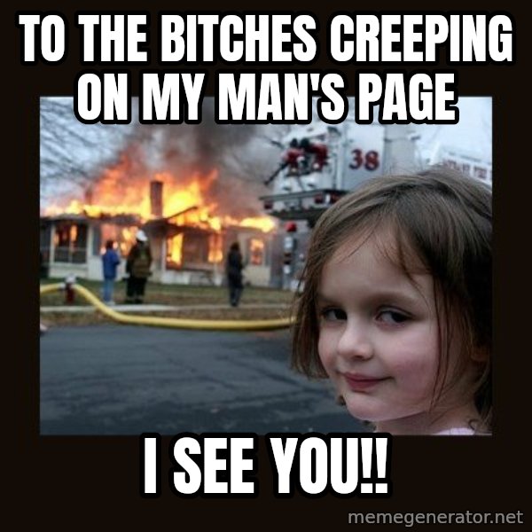 Disaster Girl meme: To the bitches creeping on my man's page / I see you!!