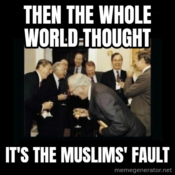 Rich Men Laughing meme: Then the whole world thought / it's the muslims' fault