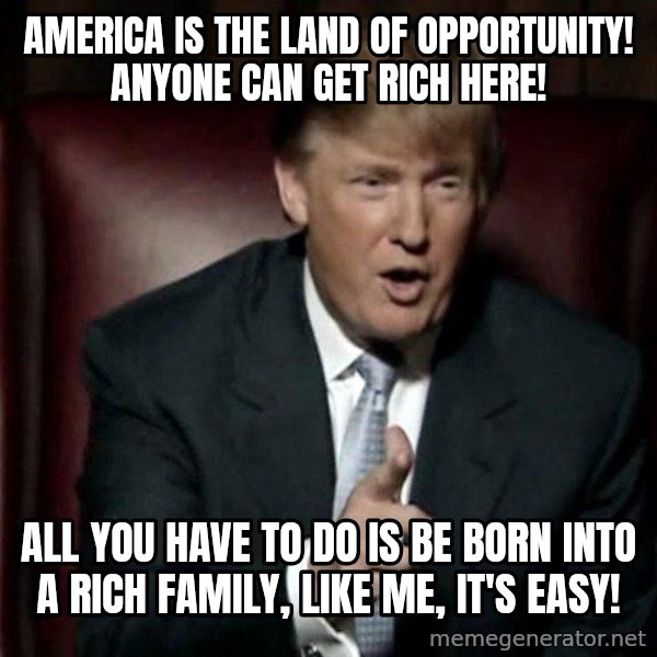 Donald Trump meme: America is the land of opportunity!  Anyone can get rich here! / All you have to do is be born into a rich family, like me, it's easy!