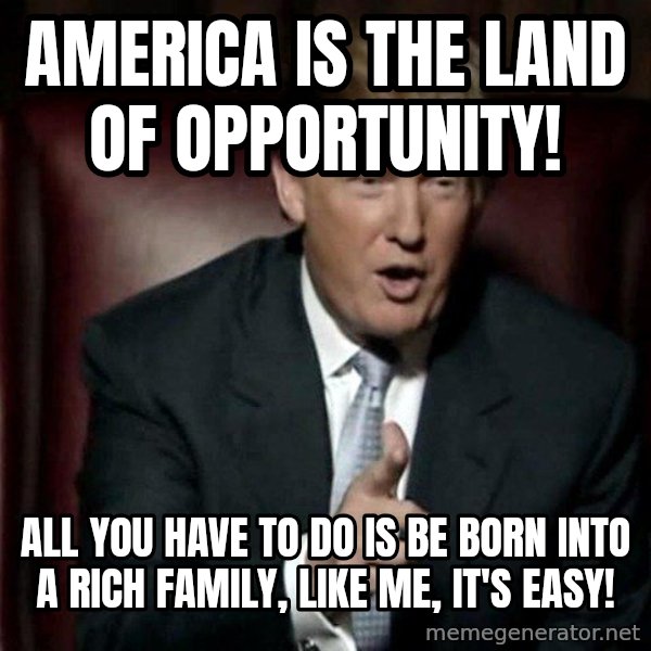 Donald Trump meme: America is the land of opportunity! / All you have to do is be born into a rich family, like me, it's easy!