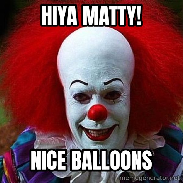 Pennywise the Clown meme: Hiya Matty! / Nice Balloons