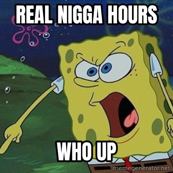 Spongebob Rage meme: REAL NIGGA HOURS / WHO UP