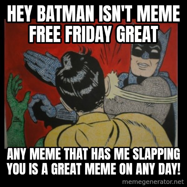 Batman Slappp meme: hey batman isn't meme free friday great / any meme that has me slapping you is a great meme on any day!