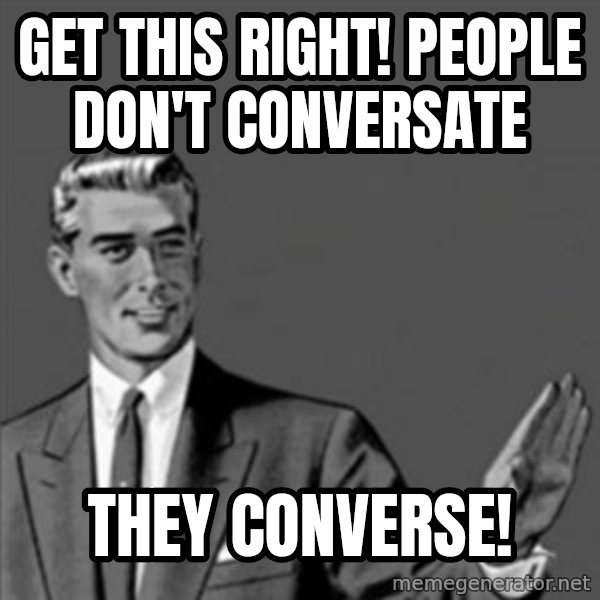 Correction Guy meme: get this right! people don't conversate / they converse!