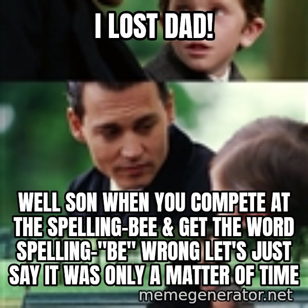 finding neverland full meme: i lost dad! / well son when you compete at the spelling-bee & get the word spelling-"be" wrong let's just say it was only a matter of time