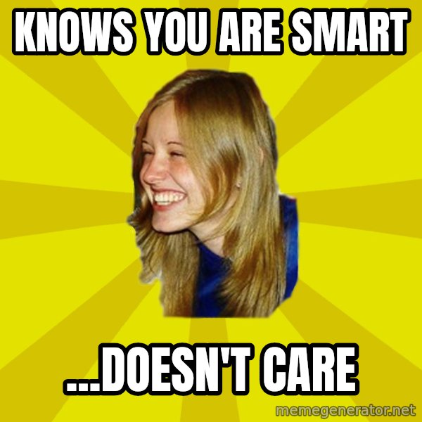 Trologirl meme: Knows you are smart / ...doesn't care