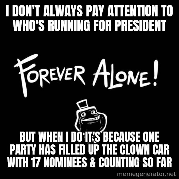 The Most Interesting Man In The World meme: i don't always pay attention to who's running for president / but when i do it's because one party has filled up the clown car with 17 nominees & counting so far