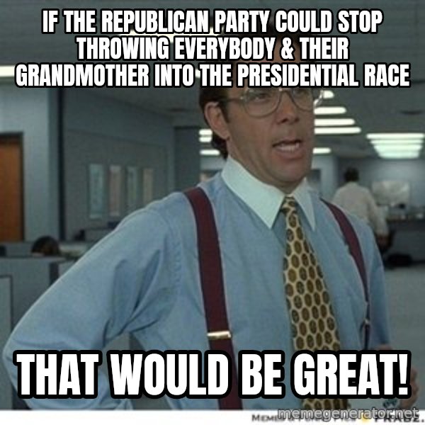 Office Space That Would Be Great meme: if the republican party could stop throwing everybody & their grandmother into the presidential race / that would be great!