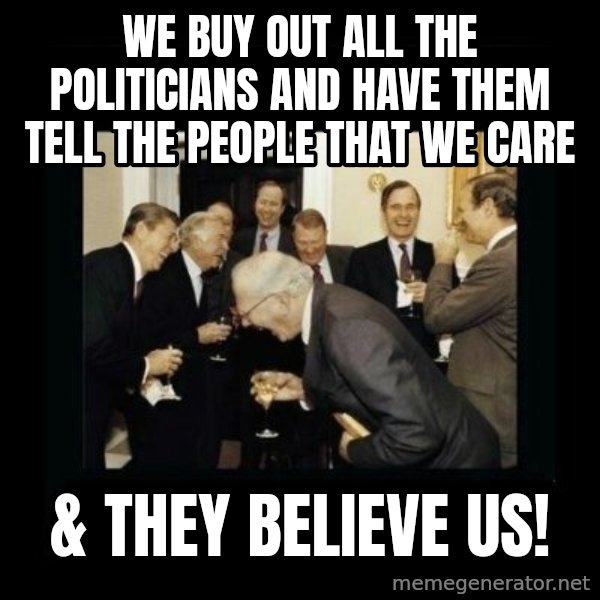 Rich Men Laughing meme: we buy out all the politicians and have them tell the people that we care / & they believe us!
