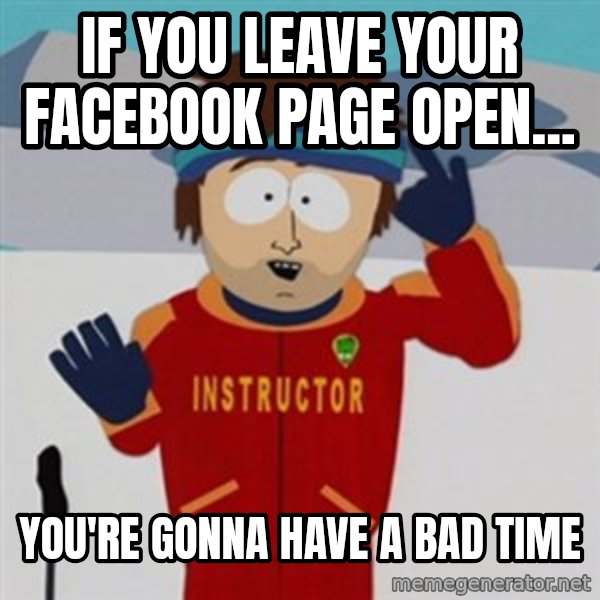 SouthPark Bad Time meme meme: if you leave your facebook page open... / you're gonna have a bad time