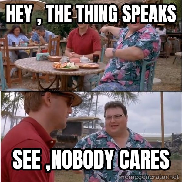 See? Nobody Cares meme: Hey , the thing speaks / see ,Nobody cares