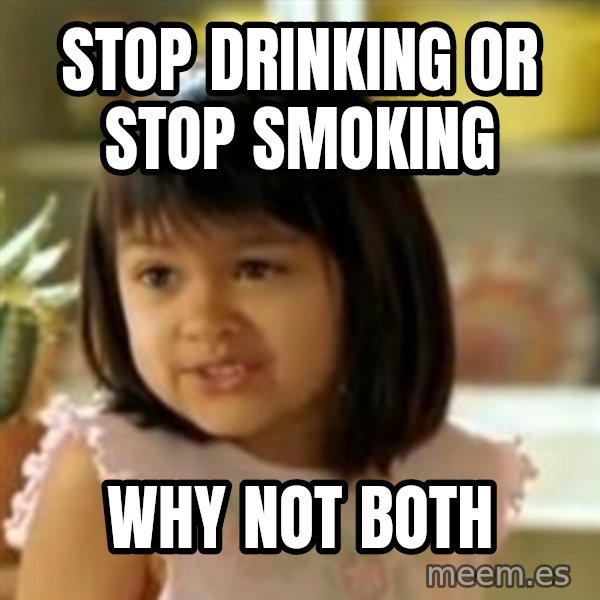 why not both girl meme: stop drinking or stop smoking / why not both