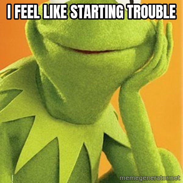 Kermit the frog meme: I feel like starting trouble