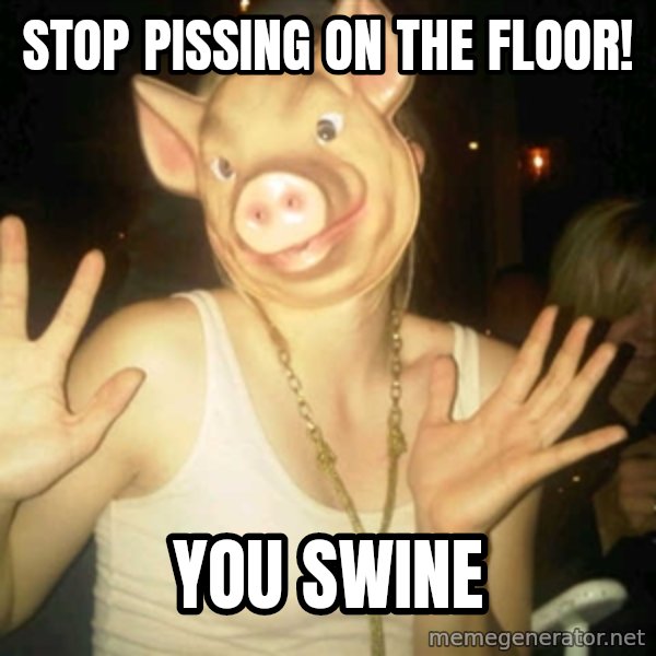 Pig Chloe meme: Stop pissing on the floor! / You swine