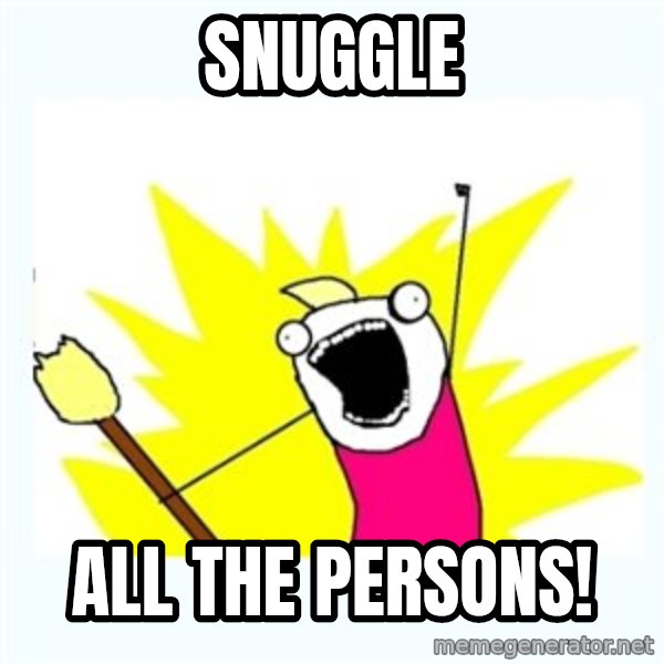 All the things meme: SNUGGLE / ALL THE PERSONS!