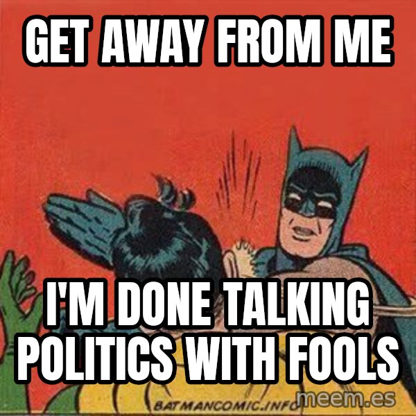 batman slap robin meme: get away from me / i'm done talking politics with fools