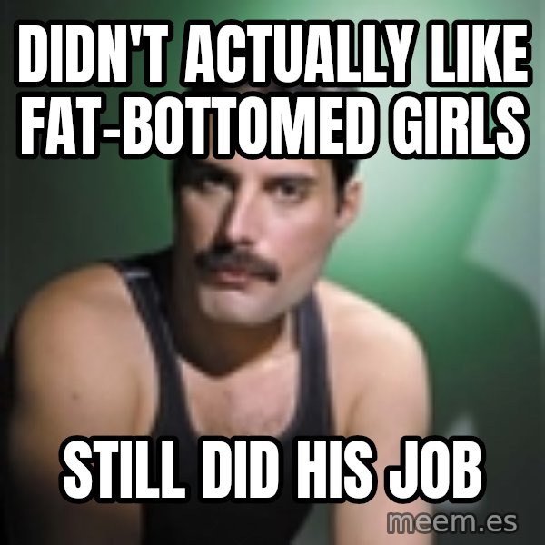 Freddie Mercury meme: didn't actually like fat-bottomed girls / still did his job