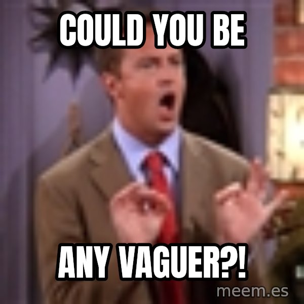 Chandler Bing Could I Be meme: Could you be / any vaguer?!