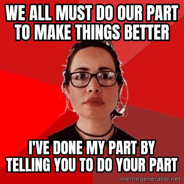 Liberal Douche Garofalo meme: we all must do our part to make things better / i've done my part by telling you to do your part