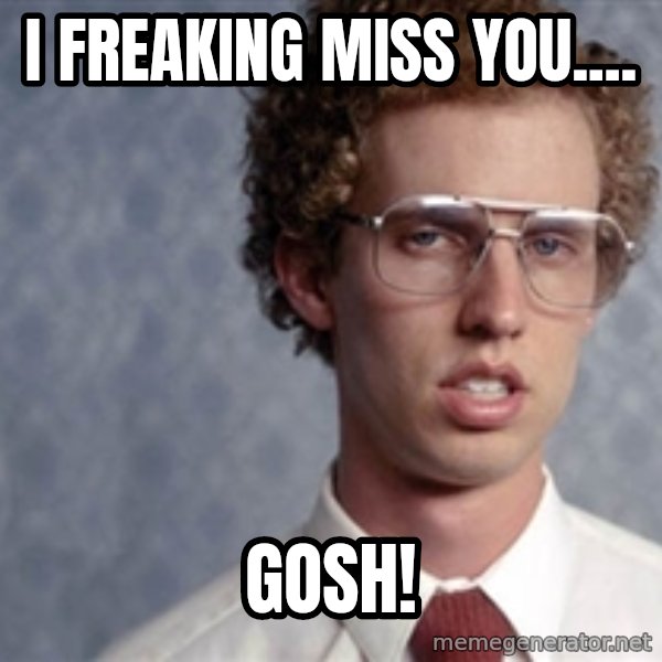 Napoleon Dynamite meme: I freaking miss you.... / Gosh!