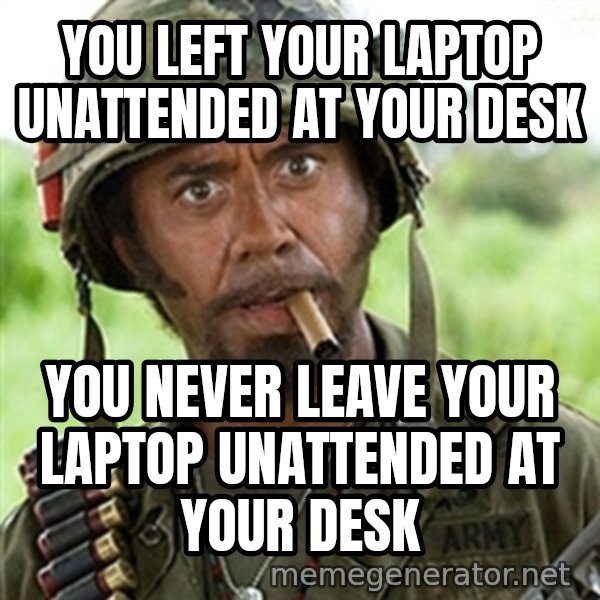 Tropic Thunder meme: you left your laptop unattended at your desk / you NEVER leave your laptop unattended at your desk