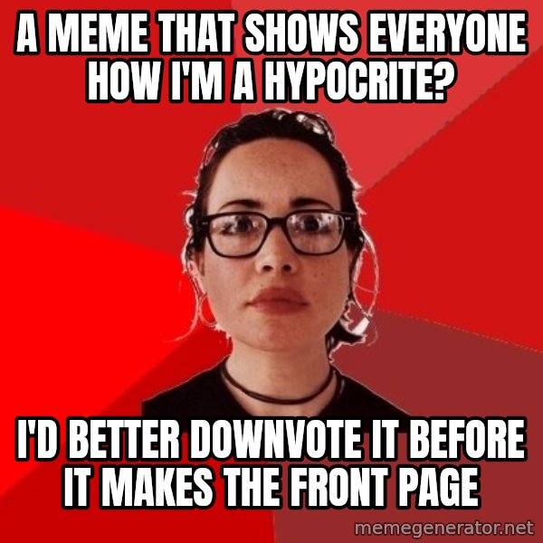 Liberal Douche Garofalo meme: a meme that shows everyone how i'm a hypocrite? / i'd better downvote it before it makes the front page