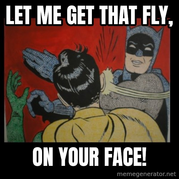 Batman Slappp meme: let me get that fly, / on your face!