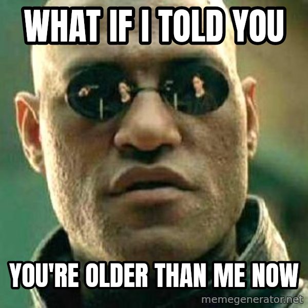 What if I told you / Matrix Morpheus meme: What if i told you / you're older than me now